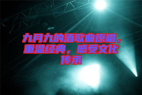 九月九的酒歌曲原唱，重溫經典，感受文化傳承