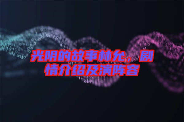 光陰的故事林允，劇情介紹及演陣容