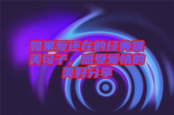 如果愛還在的經典唯美句子，感受愛情的美好分享