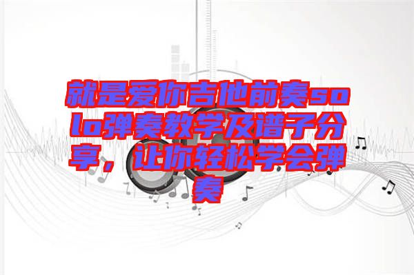 就是愛你吉他前奏solo彈奏教學及譜子分享，讓你輕松學會彈奏