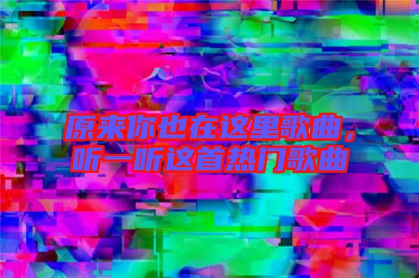 原來你也在這里歌曲，聽一聽這首熱門歌曲