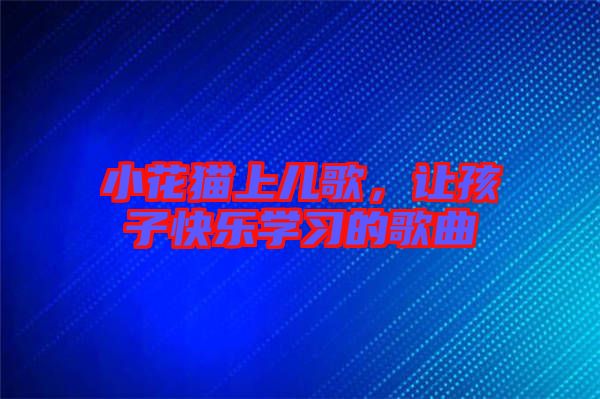 小花貓上兒歌，讓孩子快樂學習的歌曲