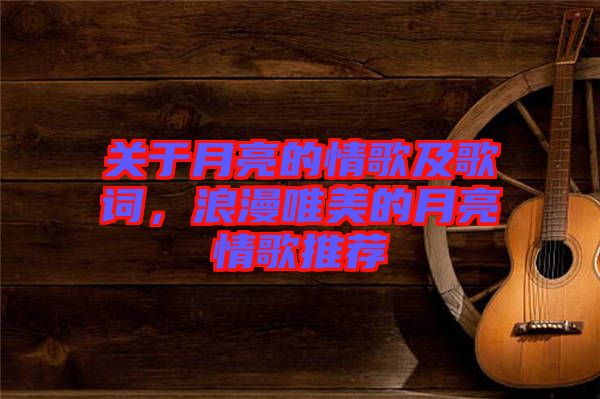 關于月亮的情歌及歌詞，浪漫唯美的月亮情歌推薦