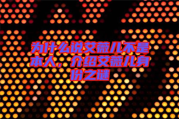 為什么說艾薇兒不是本人，介紹艾薇兒身份之謎