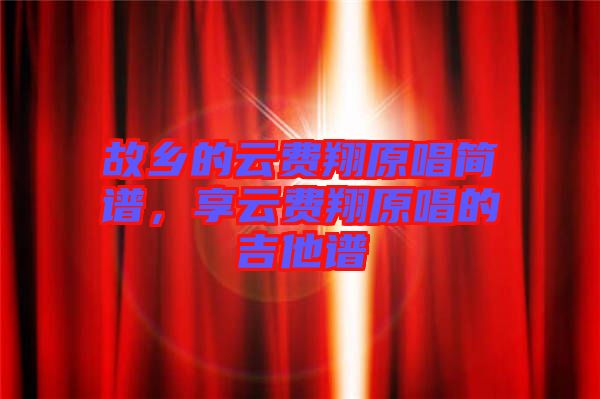 故鄉的云費翔原唱簡譜，享云費翔原唱的吉他譜
