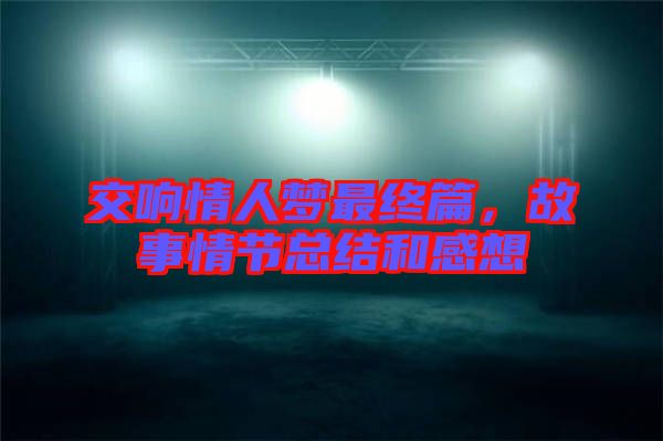 交響情人夢最終篇，故事情節總結和感想