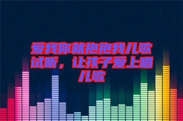 愛我你就抱抱我兒歌試聽，讓孩子愛上唱兒歌