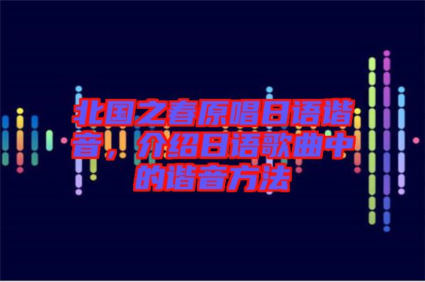 北國之春原唱日語諧音，介紹日語歌曲中的諧音方法