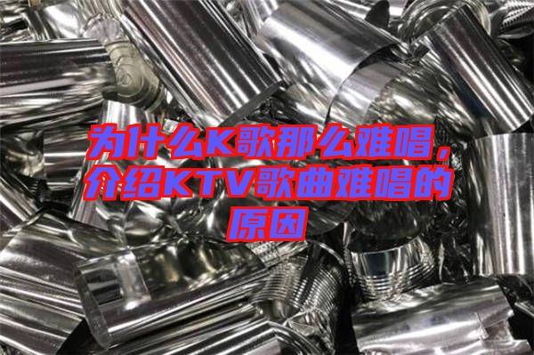 為什么K歌那么難唱，介紹KTV歌曲難唱的原因