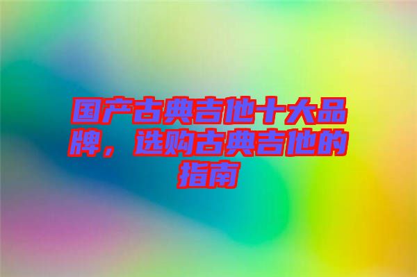國產古典吉他十大品牌，選購古典吉他的指南