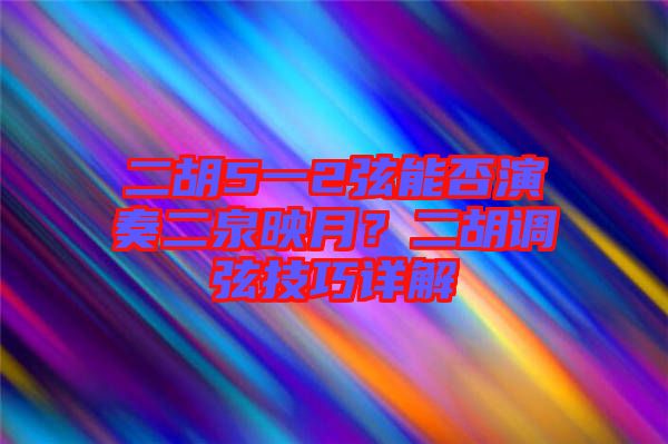 二胡5一2弦能否演奏二泉映月？二胡調弦技巧詳解