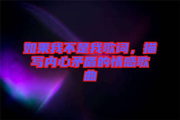 如果我不是我歌詞，描寫(xiě)內(nèi)心矛盾的情感歌曲