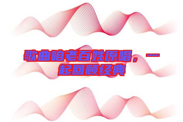 歌曲咱老百姓原唱，一起回顧經典