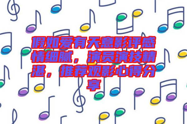 假如愛有天意影評感情細膩，演員演技精湛，推薦觀影心得分享