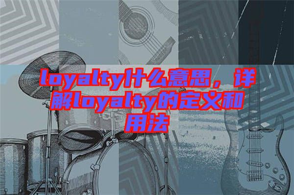 loyalty什么意思，詳解loyalty的定義和用法