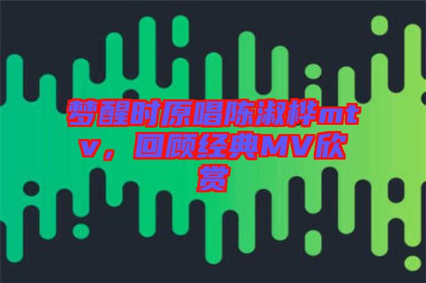 夢醒時原唱陳淑樺mtv，回顧經典MV欣賞