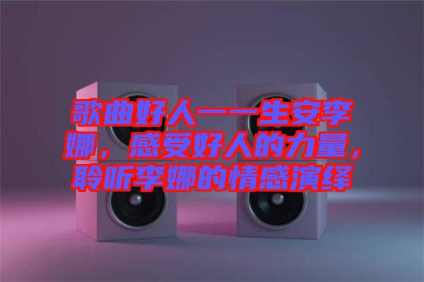 歌曲好人一一生安李娜，感受好人的力量，聆聽李娜的情感演繹