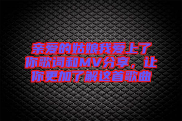 親愛的姑娘我愛上了你歌詞和MV分享，讓你更加了解這首歌曲