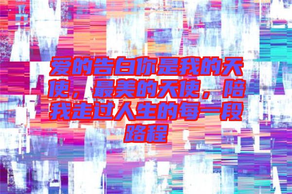 愛的告白你是我的天使，最美的天使，陪我走過人生的每一段路程