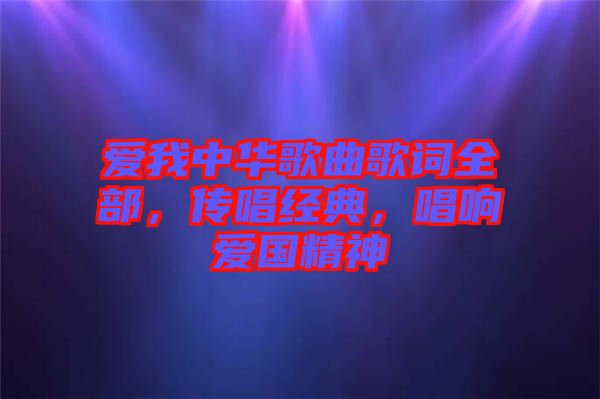 愛我中華歌曲歌詞全部，傳唱經典，唱響愛國精神