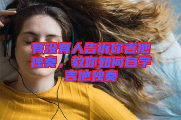 有沒有人告訴你吉他獨奏，教你如何自學吉他獨奏