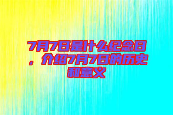 7月7日是什么紀念日，介紹7月7日的歷史和意義