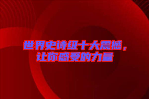 世界史詩級十大震撼，讓你感受的力量