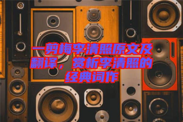 一剪梅李清照原文及翻譯，賞析李清照的經(jīng)典詞作