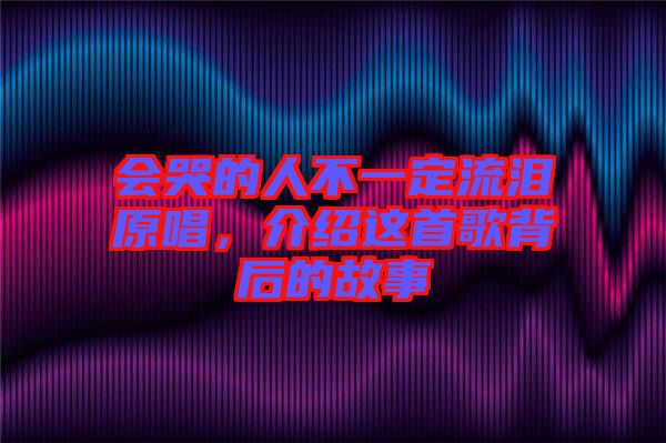 會哭的人不一定流淚原唱，介紹這首歌背后的故事
