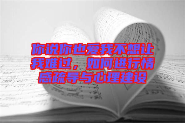 你說你也愛我不想讓我難過，如何進行情感疏導與心理建設