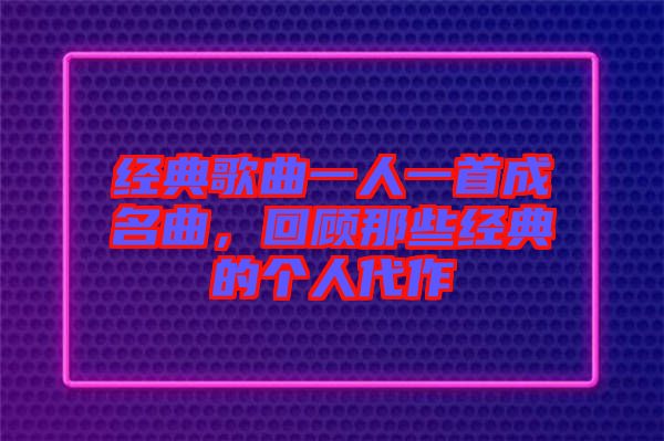經典歌曲一人一首成名曲，回顧那些經典的個人代作