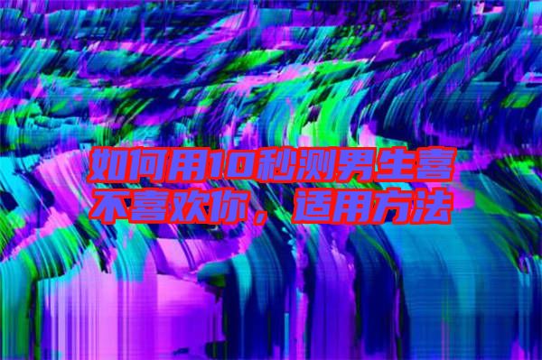 如何用10秒測男生喜不喜歡你，適用方法