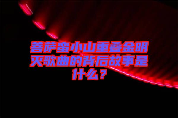 菩薩蠻小山重疊金明滅歌曲的背后故事是什么？