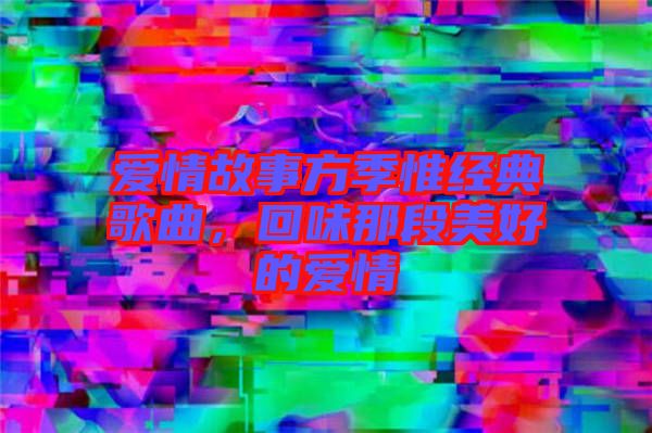 愛情故事方季惟經典歌曲，回味那段美好的愛情