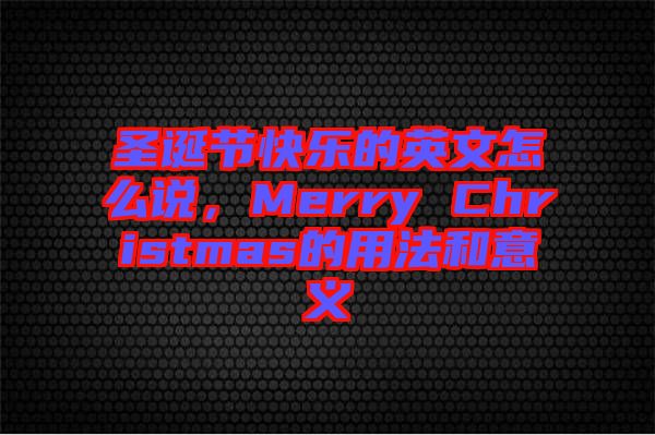 圣誕節快樂的英文怎么說，Merry Christmas的用法和意義