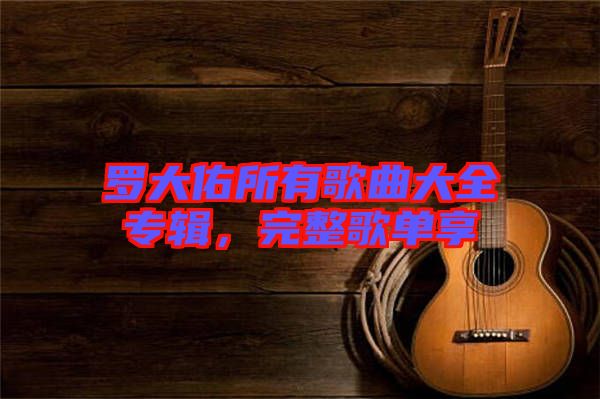 羅大佑所有歌曲大全專輯，完整歌單享