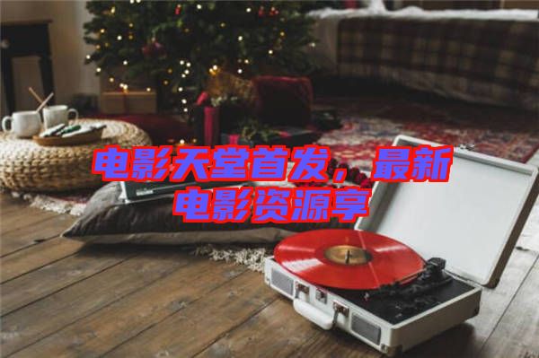 電影天堂首發，最新電影資源享