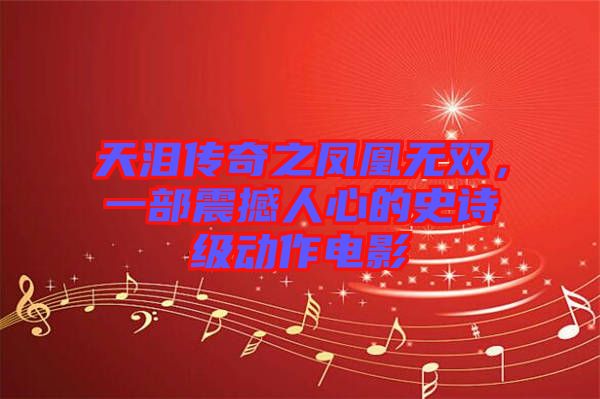 天淚傳奇之鳳凰無雙，一部震撼人心的史詩級(jí)動(dòng)作電影