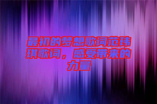最初的夢想歌詞范瑋琪歌詞，感受帶來的力量