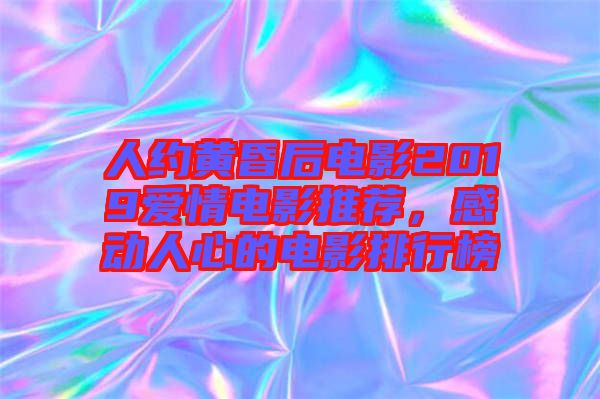 人約黃昏后電影2019愛情電影推薦，感動人心的電影排行榜