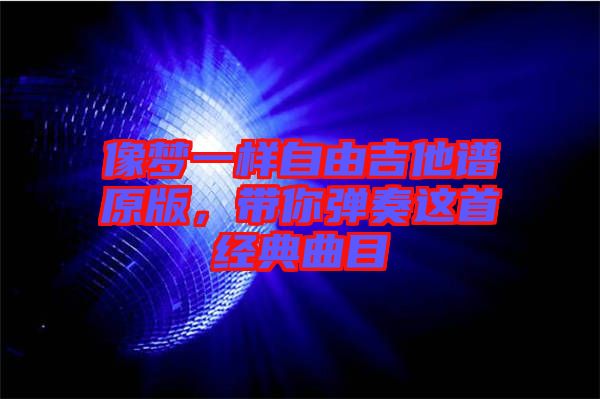 像夢一樣自由吉他譜原版，帶你彈奏這首經典曲目
