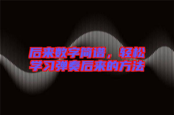 后來(lái)數(shù)字簡(jiǎn)譜，輕松學(xué)習(xí)彈奏后來(lái)的方法