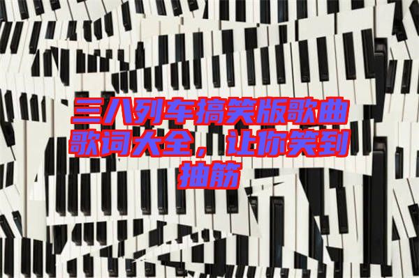 三八列車搞笑版歌曲歌詞大全，讓你笑到抽筋