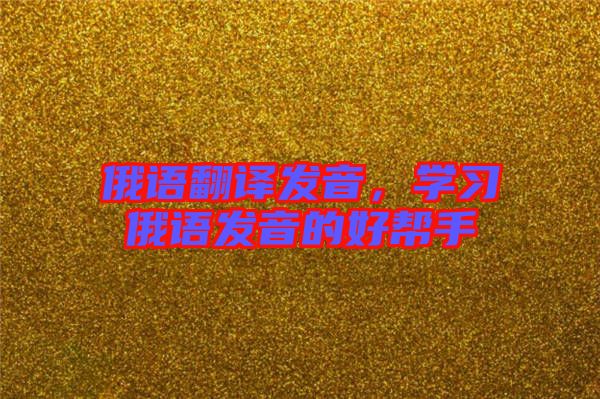 俄語(yǔ)翻譯發(fā)音，學(xué)習(xí)俄語(yǔ)發(fā)音的好幫手