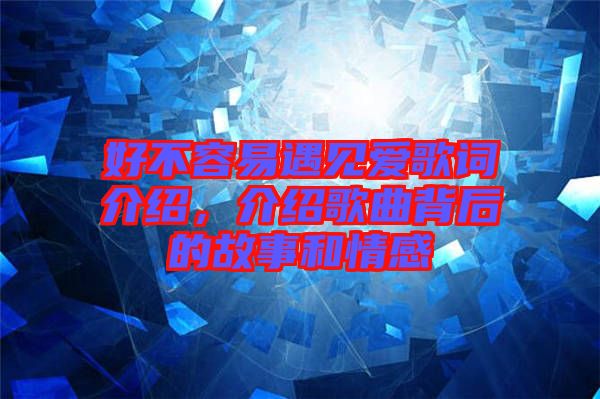 好不容易遇見(jiàn)愛(ài)歌詞介紹，介紹歌曲背后的故事和情感