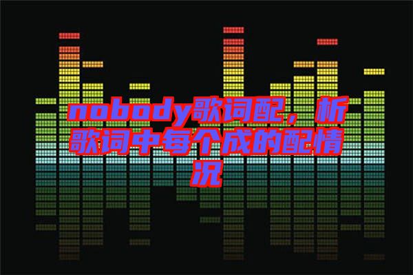 nobody歌詞配，析歌詞中每個成的配情況