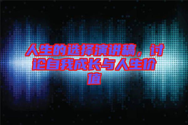 人生的選擇演講稿，討論自我成長與人生價值