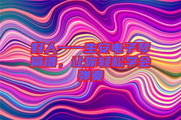 好人一一生安電子琴簡(jiǎn)譜，讓你輕松學(xué)會(huì)彈奏