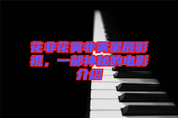 花非花霧非霧星辰影視，一部神秘的電影介紹