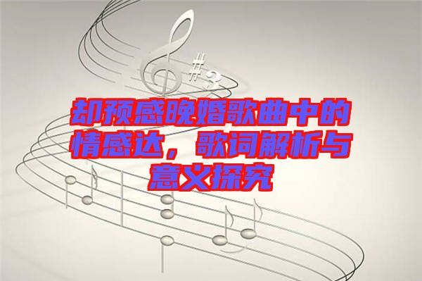 卻預感晚婚歌曲中的情感達，歌詞解析與意義探究